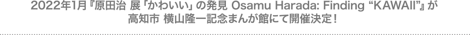 2022年1月『原田治 展「かわいい」の発見 Osamu Harada: Finding “KAWAII”』が高知市 横山隆一記念まんが館にて開催決定！